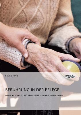 Beruhrung in der Pflege. Menschlichkeit und bewusster Umgang miteinander 1