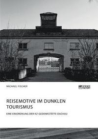 bokomslag Reisemotive im Dunklen Tourismus. Eine Einordnung der KZ-Gedenksttte Dachau