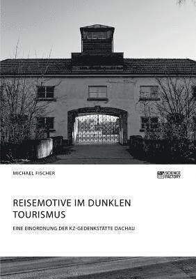 Reisemotive im Dunklen Tourismus. Eine Einordnung der KZ-Gedenksttte Dachau 1