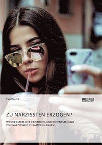 bokomslag Zu Narzissten erzogen? Wie die elterliche Erziehung und die Entstehung von Narzissmus zusammenhngen