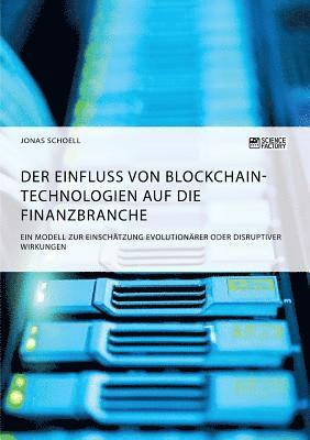 Jonas Schoell - Einfluss von Blockchain-Technologien auf die Finanzbranche. Ein Modell zur Einschätzung evolutionärer oder disruptiver Wirkungen, Häftad