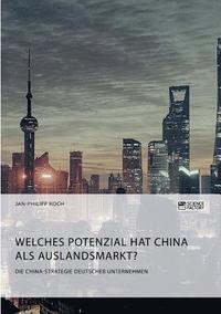 bokomslag Die China-Strategie deutscher Unternehmen. Welches Potenzial hat China als Auslandsmarkt?