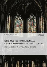 bokomslag Kirche und Staat im Mittelalter und heute. Religise Institutionen als Ko-Produzenten von Staatlichkeit