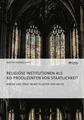 bokomslag Kirche und Staat im Mittelalter und heute. Religise Institutionen als Ko-Produzenten von Staatlichkeit