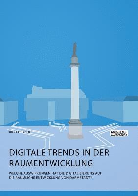 bokomslag Digitale Trends in der Raumentwicklung. Welche Auswirkungen hat die Digitalisierung auf die räumliche Entwicklung von Darmstadt?