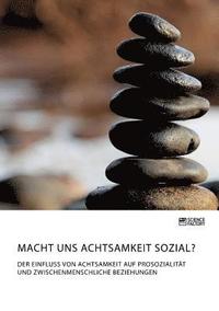 bokomslag Macht uns Achtsamkeit sozial? Der Einfluss von Achtsamkeit auf Prosozialitat und zwischenmenschliche Beziehungen