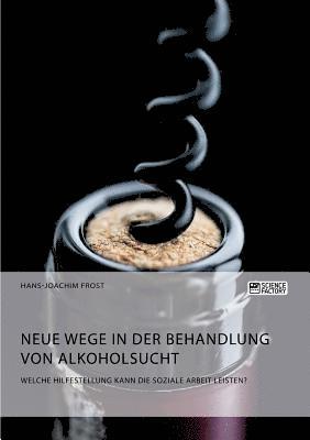 bokomslag Neue Wege in der Behandlung von Alkoholsucht. Welche Hilfestellung kann die Soziale Arbeit leisten?