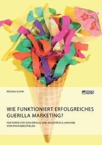 bokomslag Wie funktioniert erfolgreiches Guerilla Marketing? Faktoren für den Erfolg und Misserfolg anhand von Praxisbeispielen