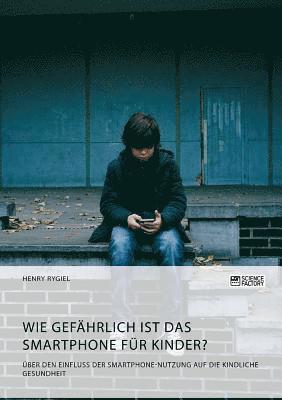 bokomslag Wie gefährlich ist das Smartphone für Kinder? Über den Einfluss der Smartphone-Nutzung auf die kindliche Gesundheit