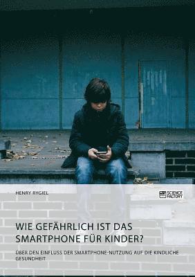 bokomslag Wie gefahrlich ist das Smartphone fur Kinder? UEber den Einfluss der Smartphone-Nutzung auf die kindliche Gesundheit