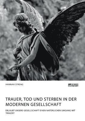 Trauer, Tod und Sterben in der modernen Gesellschaft. Erlaubt unsere Gesellschaft einen natürlichen Umgang mit Trauer? 1