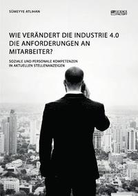 bokomslag Wie verandert die Industrie 4.0 die Anforderungen an Mitarbeiter? Soziale und personale Kompetenzen in aktuellen Stellenanzeigen