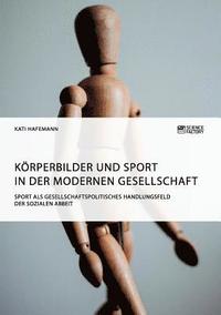bokomslag Krperbilder und Sport in der modernen Gesellschaft. Sport als gesellschaftspolitisches Handlungsfeld der Sozialen Arbeit