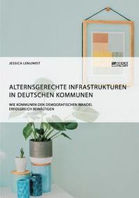 bokomslag Alternsgerechte Infrastrukturen in deutschen Kommunen. Wie Kommunen den demografischen Wandel erfolgreich bewaltigen