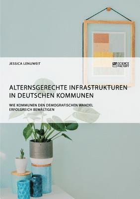 bokomslag Alternsgerechte Infrastrukturen in deutschen Kommunen. Wie Kommunen den demografischen Wandel erfolgreich bewaltigen