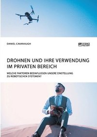 bokomslag Drohnen und ihre Verwendung im privaten Bereich. Welche Faktoren beeinflussen unsere Einstellung zu robotischen Systemen?