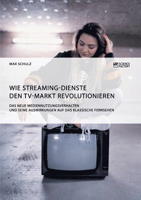 Wie Streaming-Dienste den TV-Markt revolutionieren. Das neue Mediennutzungsverhalten und seine Auswirkungen auf das klassische Fernsehen 1