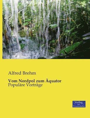 Alfred Brehm - Vom Nordpol zum Äquator, Häftad