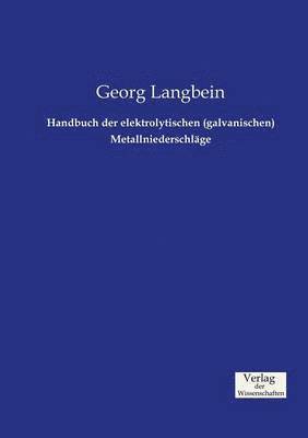 Handbuch der elektrolytischen (galvanischen) Metallniederschlge 1