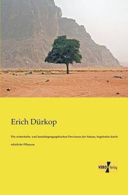 bokomslag Die wirtschafts- und handelsgeographischen Provinzen der Sahara, begrndet durch ntzliche Pflanzen