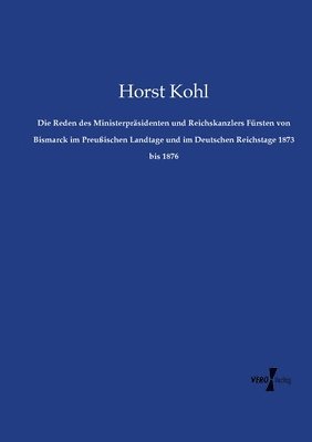 bokomslag Die Reden des Ministerprsidenten und Reichskanzlers Frsten von Bismarck im Preuischen Landtage und im Deutschen Reichstage 1873 bis 1876