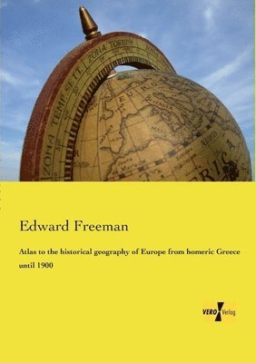 Edward Freeman - Atlas to the historical geography of Europe from homeric Greece until 1900, Häftad