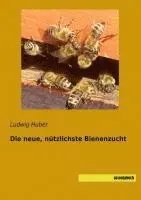 Ludwig Huber - Die neue, nützlichste Bienenzucht, Häftad