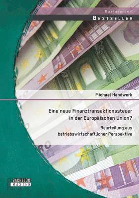 Michael Handwerk - Eine neue Finanztransaktionssteuer in der Europäischen Union? Beurteilung aus betriebswirtschaftlicher Perspektive, Häftad