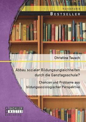 bokomslag Abbau sozialer Bildungsungleichheiten durch die Ganztagsschule? Chancen und Probleme aus bildungssoziologischer Perspektive