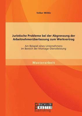 Juristische Probleme bei der Abgrenzung der Arbeitnehmerüberlassung zum Werkvertrag