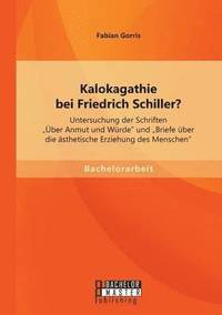 bokomslag Kalokagathie bei Friedrich Schiller? Untersuchung der Schriften ber Anmut und Wrde und Briefe ber die sthetische Erziehung des Menschen