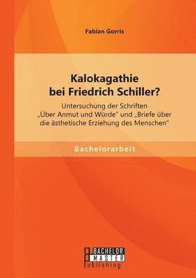 bokomslag Kalokagathie bei Friedrich Schiller? Untersuchung der Schriften Über Anmut und Würde und Briefe über die ästhetische Erziehung des Menschen