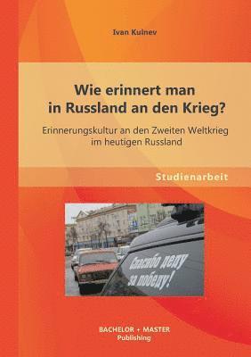 bokomslag Wie erinnert man in Russland an den Krieg? Erinnerungskultur an den Zweiten Weltkrieg im heutigen Russland