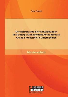 bokomslag Der Beitrag aktueller Entwicklungen im Strategic Management Accounting zu Change Prozessen in Unternehmen