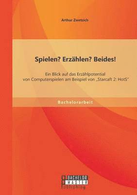 bokomslag Spielen? Erzählen? Beides! Ein Blick auf das Erzählpotential von Computerspielen am Beispiel von "Starcaft 2