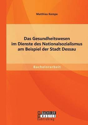 Das Gesundheitswesen im Dienste des Nationalsozialismus am Beispiel der Stadt Dessau 1