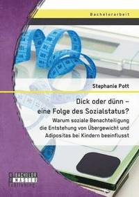 bokomslag Dick oder dünn - eine Folge des Sozialstatus? Warum soziale Benachteiligung die Entstehung von Übergewicht und Adipositas bei Kindern beeinflusst