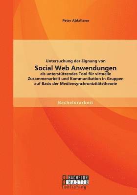 bokomslag Untersuchung der Eignung von Social Web Anwendungen als unterstützendes Tool für virtuelle Zusammenarbeit und Kommunikation in Gruppen auf Basis der Mediensynchronizitätstheorie