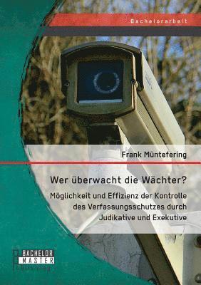 bokomslag Wer überwacht die Wächter? Möglichkeit und Effizienz der Kontrolle des Verfassungsschutzes durch Judikative und Exekutive