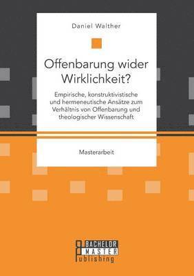 Offenbarung wider Wirklichkeit? Empirische, konstruktivistische und hermeneutische Anstze zum Verhltnis von Offenbarung und theologischer Wissenschaft 1