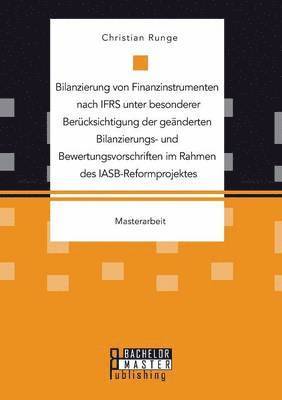 Bilanzierung von Finanzinstrumenten nach IFRS unter besonderer Bercksichtigung der genderten Bilanzierungs- und Bewertungsvorschriften im Rahmen des IASB-Reformprojektes 1