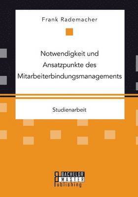 Notwendigkeit und Ansatzpunkte des Mitarbeiterbindungsmanagements 1