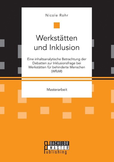 Nicole Rohr - Werkstätten und Inklusion. Eine inhaltsanalytische Betrachtung der Debatten zur Inklusionsfrage bei Werkstätten für behinderte Menschen (WfbM), Häftad