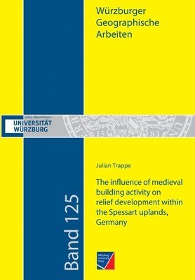Julian Trappe - influence of medieval building activity on relief development within the Spessart uplands, Germany, Häftad