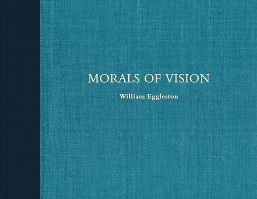 William Eggleston III - William Eggleston: Morals of Vision, Inbunden