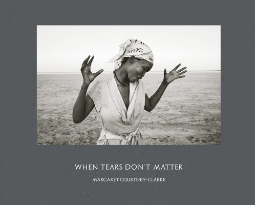Margaret Courtney-Clarke - Margaret Courtney-Clarke: When Tears Don't Matter, Inbunden