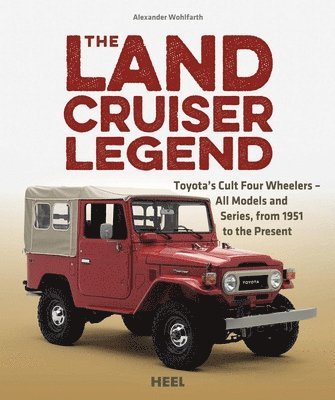 Alexander Wohlfarth - The Land Cruiser Legend: Toyota's Cult Four Wheelers - All Models and Series, from 1951 to the Present, Inbunden