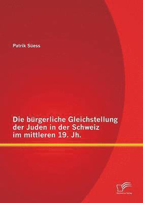 Die brgerliche Gleichstellung der Juden in der Schweiz im mittleren 19. Jh. 1