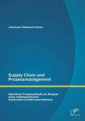 bokomslag Supply Chain und Prozessmanagement. Optimierte Prozessablufe am Beispiel eines mittelstndischen Automotive-Zulieferunternehmens