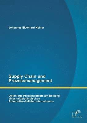 Supply Chain und Prozessmanagement. Optimierte Prozessabläufe am Beispiel eines mittelständischen Automotive-Zulieferunternehmens